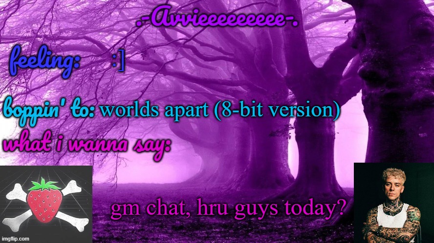 ... | :]; worlds apart (8-bit version); gm chat, hru guys today? | image tagged in -avvieeeeeeee- template | made w/ Imgflip meme maker