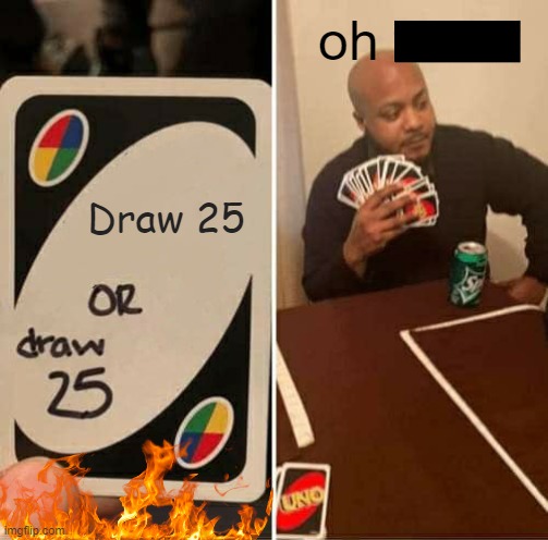 UNO Draw 25 Cards | oh frick-; Draw 25 | image tagged in memes,uno draw 25 cards | made w/ Imgflip meme maker