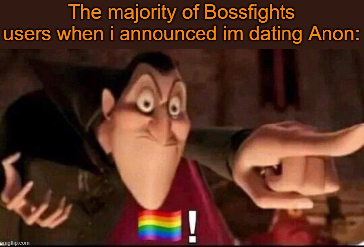Guh | The majority of Bossfights users when i announced im dating Anon: | image tagged in dracula point | made w/ Imgflip meme maker