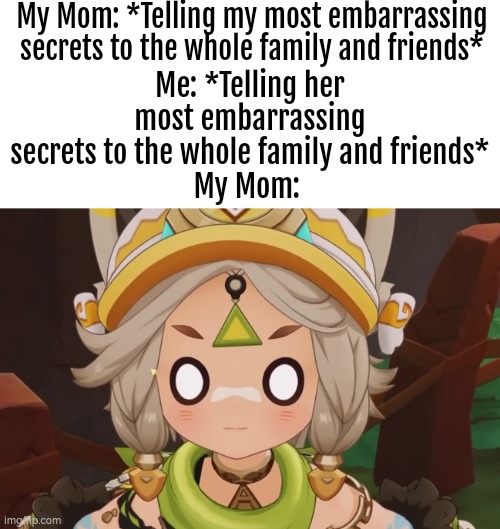 Ha! Take that, Mom! | My Mom: *Telling my most embarrassing secrets to the whole family and friends*; Me: *Telling her most embarrassing secrets to the whole family and friends*
My Mom: | image tagged in funny,secret,mom | made w/ Imgflip meme maker