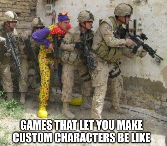 Army clown | GAMES THAT LET YOU MAKE CUSTOM CHARACTERS BE LIKE | image tagged in army clown | made w/ Imgflip meme maker