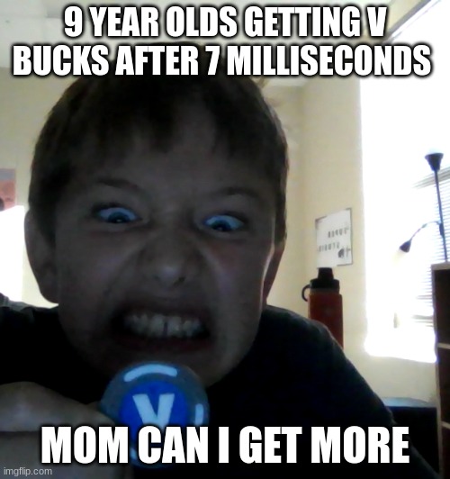 9 YEAR OLDS GETTING V BUCKS AFTER 7 MILLISECONDS; MOM CAN I GET MORE | made w/ Imgflip meme maker