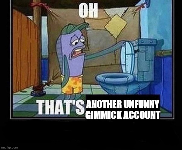 Oh that’s | ANOTHER UNFUNNY GIMMICK ACCOUNT | image tagged in oh that s | made w/ Imgflip meme maker