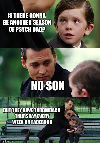 Comon' Son | IS THERE GONNA BE ANOTHER SEASON OF PSYCH DAD? NO SON  BUT THEY HAVE THROWBACK THURSDAY EVERY WEEK ON FACEBOOK | image tagged in memes,finding neverland | made w/ Imgflip meme maker
