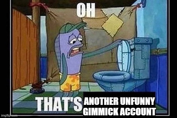 OH THAT'S ANOTHER UNFUNNY GIMMICK ACCOUNT Blank Meme Template