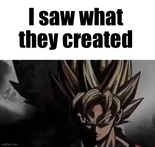 I saw what they created | image tagged in blank white template,goku staring | made w/ Imgflip meme maker