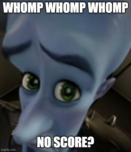 Sad Megamind | WHOMP WHOMP WHOMP; NO SCORE? | image tagged in sad megamind | made w/ Imgflip meme maker