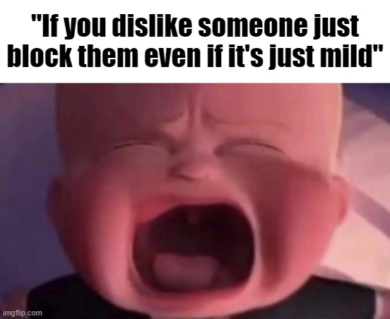 boss baby crying | "If you dislike someone just block them even if it's just mild" | image tagged in boss baby crying | made w/ Imgflip meme maker