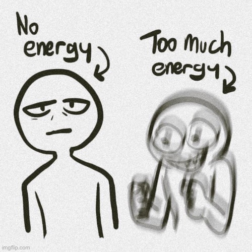 No energy Too much energy | image tagged in no energy too much energy | made w/ Imgflip meme maker