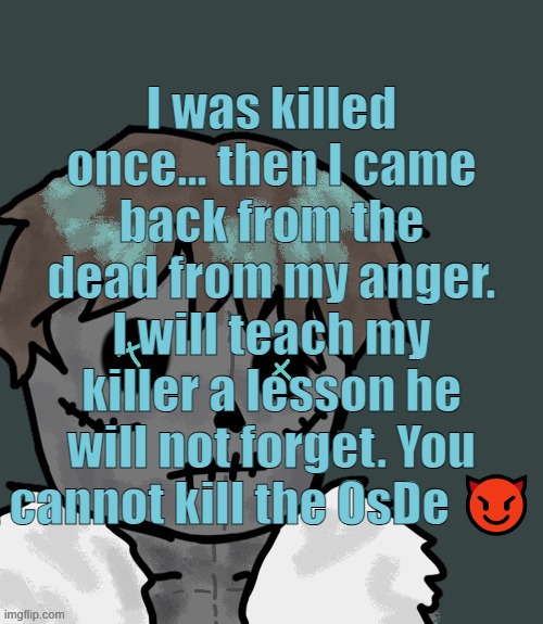 Goofy ass villain monologue I came up with | I was killed once... then I came back from the dead from my anger. I will teach my killer a lesson he will not forget. You cannot kill the OsDe 😈 | image tagged in osde plush thanks disco | made w/ Imgflip meme maker