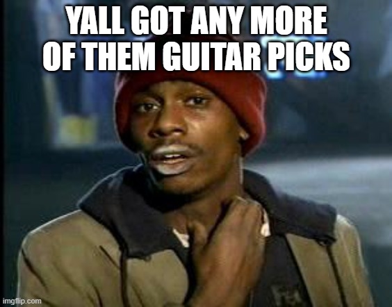 Yall Got Any More Of | YALL GOT ANY MORE OF THEM GUITAR PICKS | image tagged in yall got any more of | made w/ Imgflip meme maker