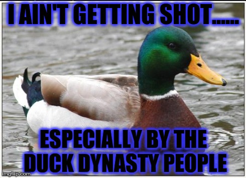 Actual Advice Mallard Meme | I AIN'T GETTING SHOT...... ESPECIALLY BY THE DUCK DYNASTY PEOPLE | image tagged in memes,actual advice mallard | made w/ Imgflip meme maker