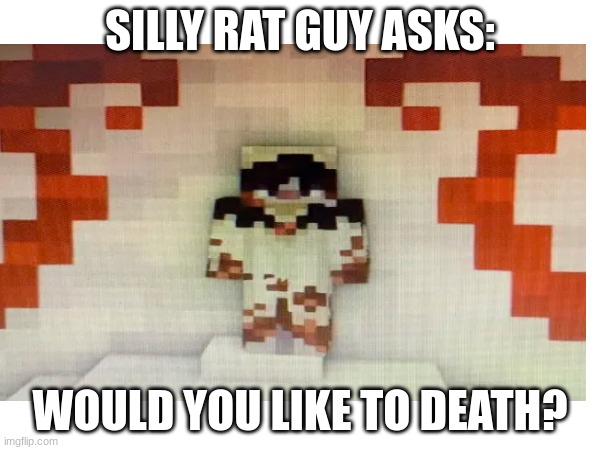 Wise words from Tubrat | SILLY RAT GUY ASKS:; WOULD YOU LIKE TO DEATH? | image tagged in ratssmp,i'm so cooked,this phase might kill me | made w/ Imgflip meme maker