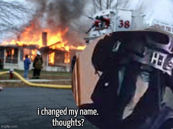 Disaster Girl | i changed my name.
thoughts? | image tagged in memes,disaster girl | made w/ Imgflip meme maker