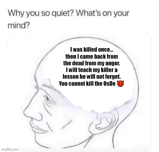 What's on your mind? | I was killed once... then I came back from the dead from my anger. I will teach my killer a lesson he will not forget. You cannot kill the OsDe 😈 | image tagged in what's on your mind | made w/ Imgflip meme maker