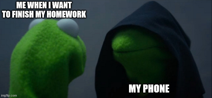 Evil Kermit | ME WHEN I WANT TO FINISH MY HOMEWORK; MY PHONE | image tagged in memes | made w/ Imgflip meme maker