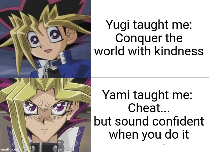 The things I learned from watching Yu-Gi-Oh! | Yugi taught me:
Conquer the world with kindness; Yami taught me: 
Cheat... but sound confident when you do it | image tagged in memes,tuxedo winnie the pooh | made w/ Imgflip meme maker