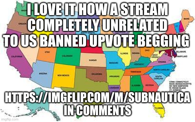 (mod note: DIBS) | I LOVE IT HOW A STREAM COMPLETELY UNRELATED TO US BANNED UPVOTE BEGGING; HTTPS://IMGFLIP.COM/M/SUBNAUTICA
IN COMMENTS | image tagged in usa map,usa,u s a,e,ee,ioeuohjidgycinogfhryrkhjeshvbdresfuyfndgty7hycjjkvg | made w/ Imgflip meme maker