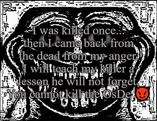 I was killed once... then I came back from the dead from my anger. I will teach my killer a lesson he will not forget. You canno | I was killed once... then I came back from the dead from my anger. I will teach my killer a lesson he will not forget. You cannot kill the OsDe 😈 | image tagged in trollge eyes | made w/ Imgflip meme maker