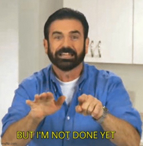 This is just the Green_Leader issue in a nutshell. | image tagged in billy mays - but i'm not done yet | made w/ Imgflip meme maker