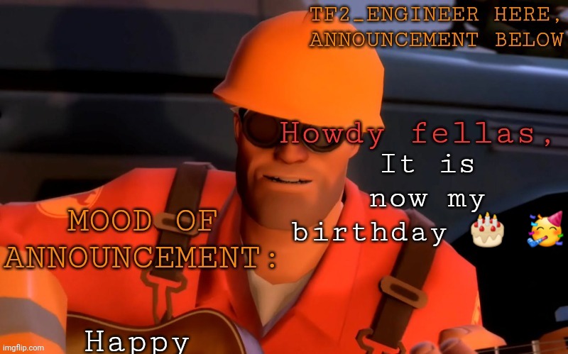 Yay | It is now my birthday 🎂 🥳; Happy | image tagged in tf2_engineer's announcement template | made w/ Imgflip meme maker