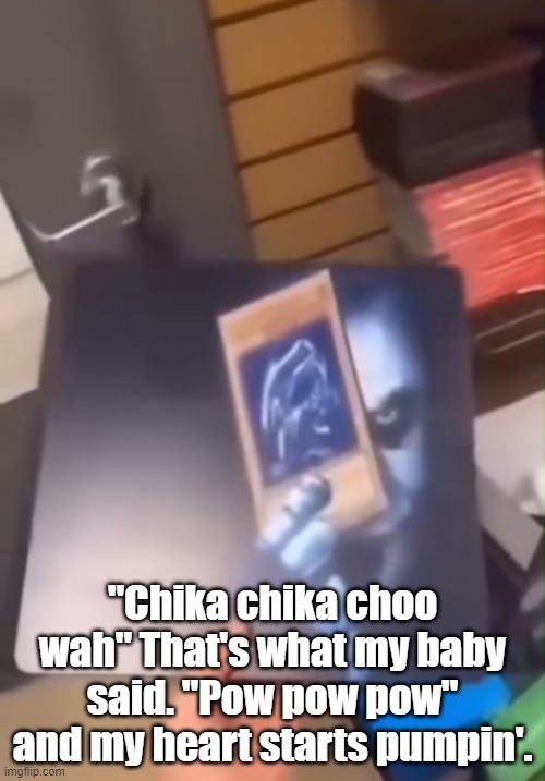 Me doing whatever I want | "Chika chika choo wah" That's what my baby said. "Pow pow pow" and my heart starts pumpin'. | image tagged in joker holding the blue eyes white dragon card | made w/ Imgflip meme maker