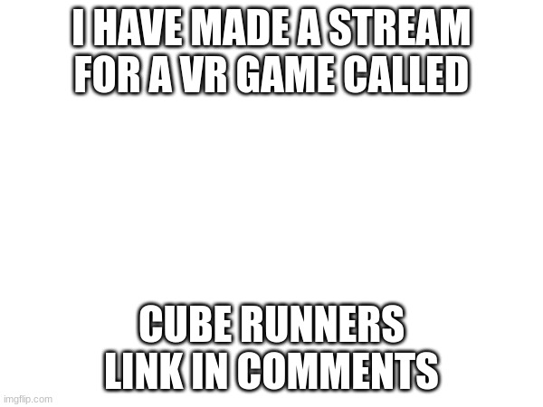 pls join | I HAVE MADE A STREAM FOR A VR GAME CALLED; CUBE RUNNERS
LINK IN COMMENTS | image tagged in cube | made w/ Imgflip meme maker