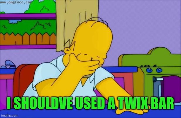 Homer Simpson facepalm | I SHOULDVE USED A TWIX BAR | image tagged in homer simpson facepalm | made w/ Imgflip meme maker