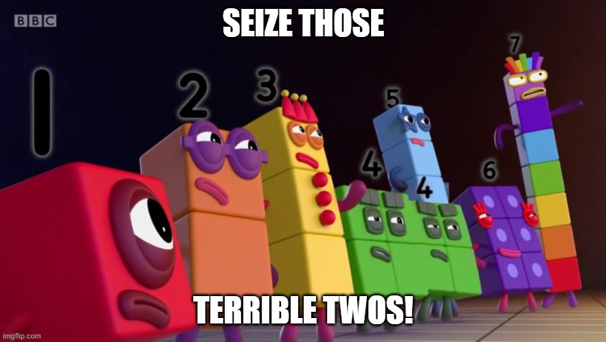 Angry Numberblocks | SEIZE THOSE; TERRIBLE TWOS! | image tagged in angry numberblocks | made w/ Imgflip meme maker