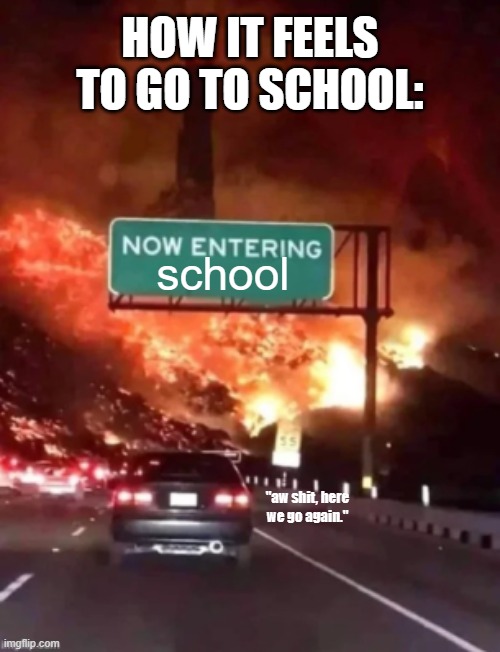 only the teachers pet doesn't see it as this way. | HOW IT FEELS TO GO TO SCHOOL:; school; "aw shit, here we go again." | image tagged in now entering hell,school,funny,memes,school memes | made w/ Imgflip meme maker