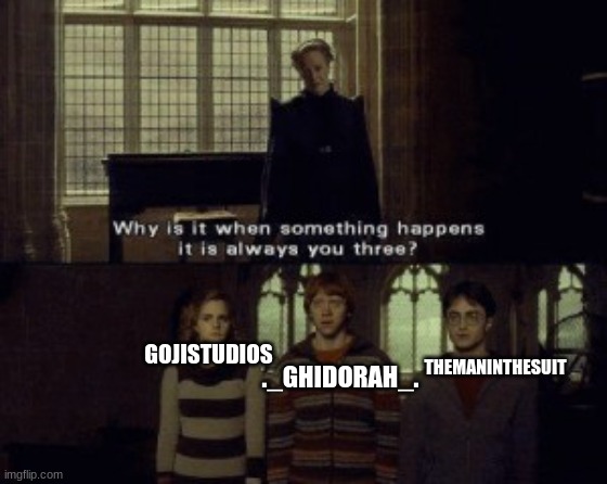 The tomfoolery we get up to | ._GHIDORAH_. THEMANINTHESUIT; GOJISTUDIOS | image tagged in why is it that when something happens | made w/ Imgflip meme maker