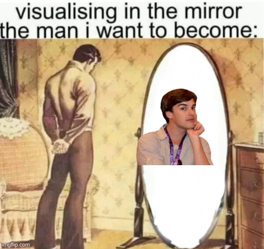Visualising in the mirror the man i want to become: | image tagged in visualising in the mirror the man i want to become | made w/ Imgflip meme maker