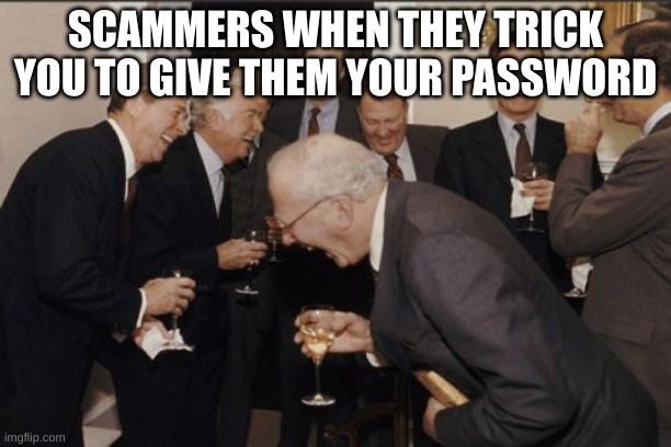 scammers when they get your password | SCAMMERS WHEN THEY TRICK YOU TO GIVE THEM YOUR PASSWORD | image tagged in memes,laughing men in suits | made w/ Imgflip meme maker