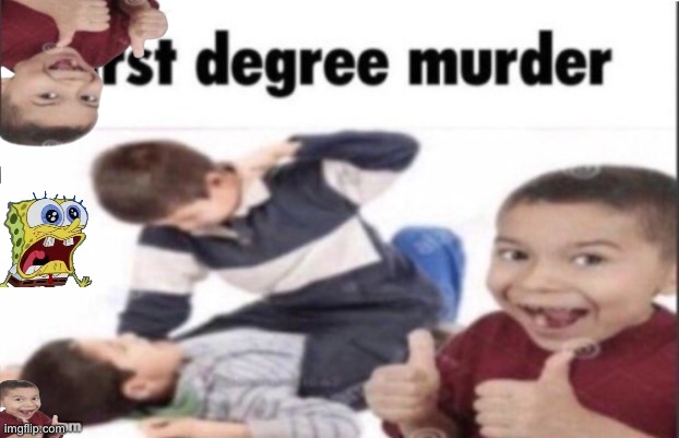 first degree murder | image tagged in first degree murder | made w/ Imgflip meme maker