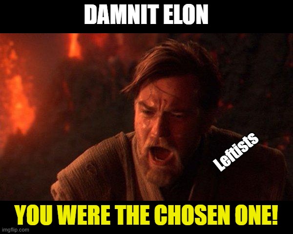 Elon meltdown | DAMNIT ELON; Leftists; YOU WERE THE CHOSEN ONE! | image tagged in memes,you were the chosen one star wars | made w/ Imgflip meme maker