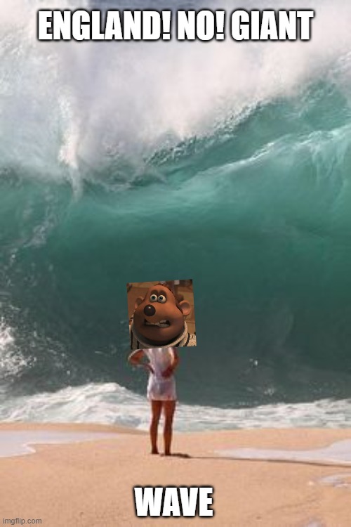 there goes the whistle for halftime, we're gonna take a break: | ENGLAND! NO! GIANT; WAVE | image tagged in big wave,meme,flushed away,dreamworks | made w/ Imgflip meme maker