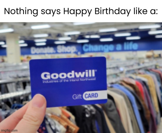 I'd rather get the gift of nothing. | Nothing says Happy Birthday like a: | image tagged in funny memes,goodwill | made w/ Imgflip meme maker