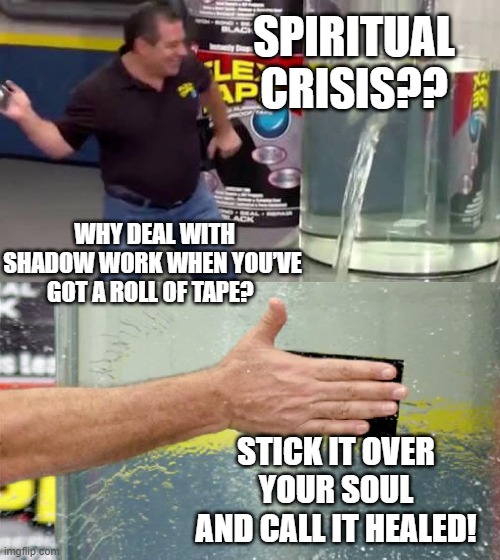 Spiritual Crisis Reverted | SPIRITUAL CRISIS?? WHY DEAL WITH SHADOW WORK WHEN YOU’VE GOT A ROLL OF TAPE? STICK IT OVER YOUR SOUL AND CALL IT HEALED! | image tagged in flex tape | made w/ Imgflip meme maker