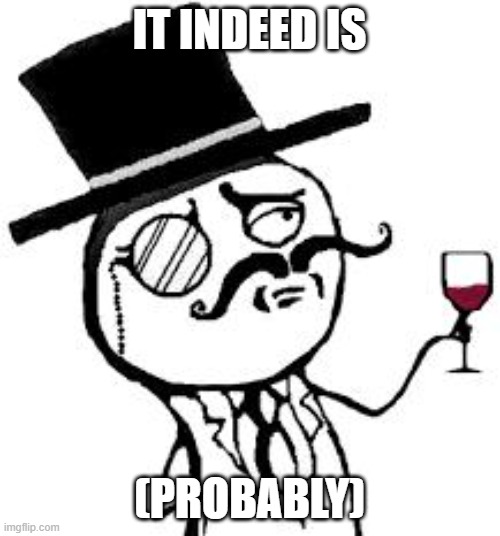 (original) Indeed | IT INDEED IS (PROBABLY) | image tagged in original indeed | made w/ Imgflip meme maker