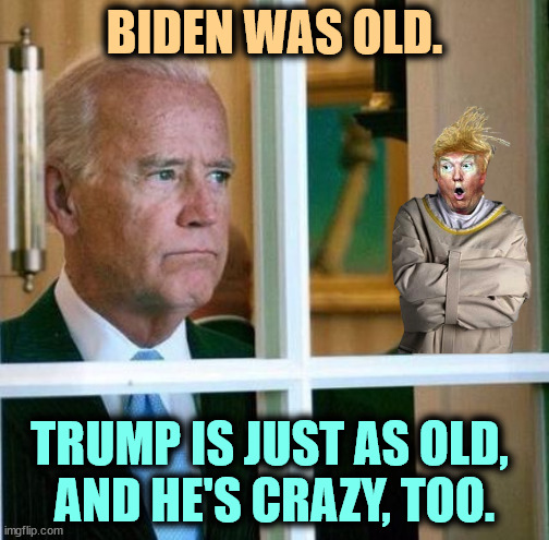 Trump old + crazy = disaster. | BIDEN WAS OLD. TRUMP IS JUST AS OLD, 
AND HE'S CRAZY, TOO. | image tagged in sad joe biden,biden,old,trump,crazy | made w/ Imgflip meme maker