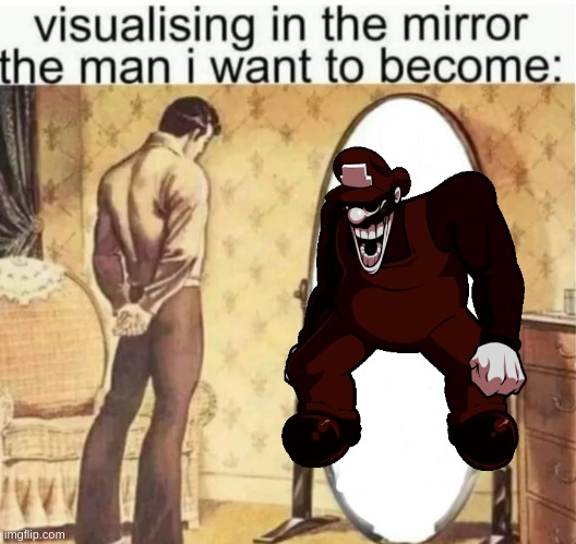 Visualising in the mirror the man i want to become: | image tagged in visualising in the mirror the man i want to become | made w/ Imgflip meme maker