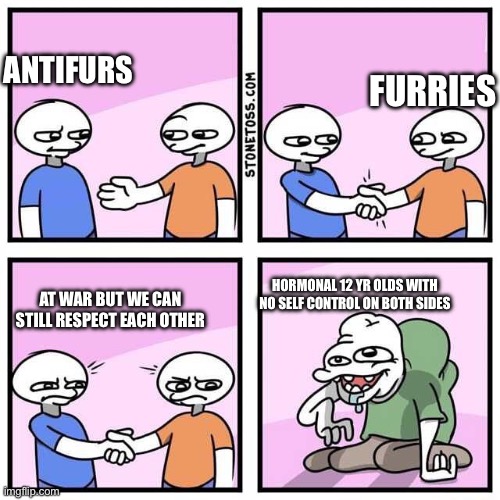 Handshake | FURRIES; ANTIFURS; HORMONAL 12 YR OLDS WITH NO SELF CONTROL ON BOTH SIDES; AT WAR BUT WE CAN STILL RESPECT EACH OTHER | image tagged in handshake | made w/ Imgflip meme maker