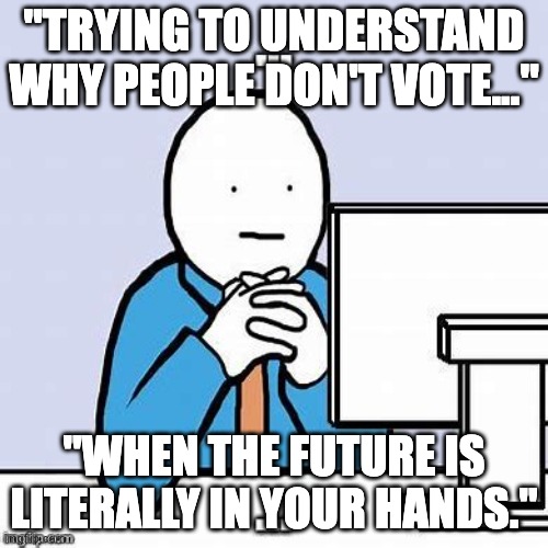 Voting | "TRYING TO UNDERSTAND WHY PEOPLE DON'T VOTE..."; "WHEN THE FUTURE IS LITERALLY IN YOUR HANDS." | image tagged in funny | made w/ Imgflip meme maker