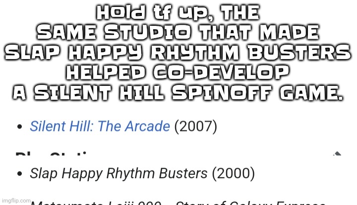 Literally giving the fact my playlist goes from hyperpop to death metal | Hold tf up, THE SAME STUDIO THAT MADE SLAP HAPPY RHYTHM BUSTERS HELPED CO-DEVELOP A SILENT HILL SPINOFF GAME. | made w/ Imgflip meme maker