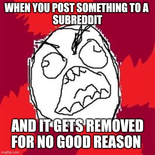 Subredditor Abuse | WHEN YOU POST SOMETHING TO A 
SUBREDDIT; AND IT GETS REMOVED FOR NO GOOD REASON | image tagged in rage face,relatable,classic,reddit,funny meme | made w/ Imgflip meme maker