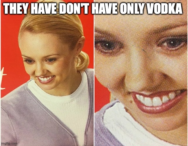 WAIT WHAT? | THEY HAVE DON'T HAVE ONLY VODKA | image tagged in wait what | made w/ Imgflip meme maker