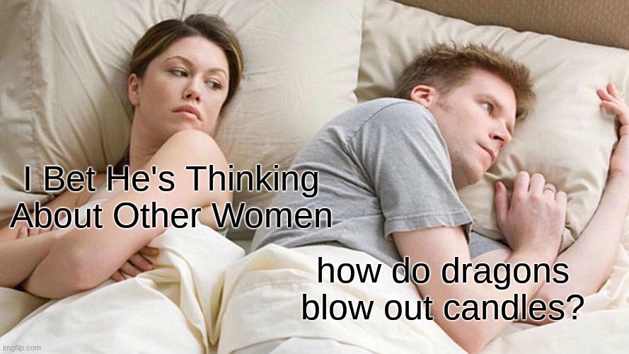 Dragons breath fire. | I Bet He's Thinking About Other Women; how do dragons blow out candles? | image tagged in memes,i bet he's thinking about other women,shower thoughts,funny,hmmm | made w/ Imgflip meme maker