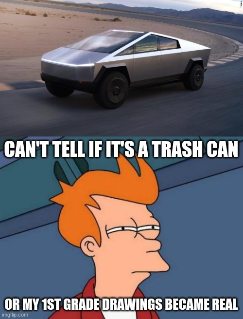 CAN'T TELL IF IT'S A TRASH CAN; OR MY 1ST GRADE DRAWINGS BECAME REAL | image tagged in cybertruck,memes,futurama fry | made w/ Imgflip meme maker