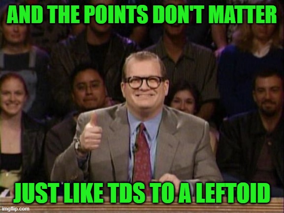 And the points don't matter | AND THE POINTS DON'T MATTER JUST LIKE TDS TO A LEFTOID | image tagged in and the points don't matter | made w/ Imgflip meme maker