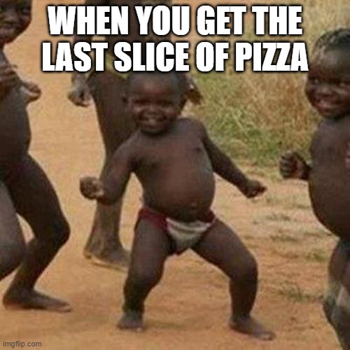 Third World Success Kid Meme | WHEN YOU GET THE LAST SLICE OF PIZZA | image tagged in memes,third world success kid | made w/ Imgflip meme maker